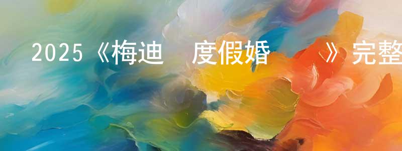 陳榮民發布2025《梅迪亞度假婚禮團》完整版電影/在線觀看/百度云-美劇天堂